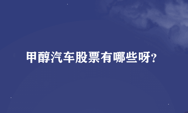 甲醇汽车股票有哪些呀？