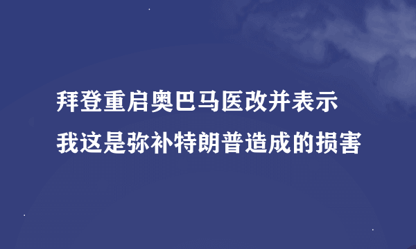 拜登重启奥巴马医改并表示 我这是弥补特朗普造成的损害