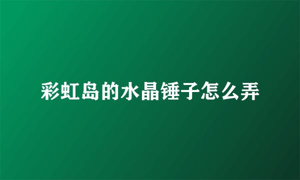 彩虹岛的水晶锤子怎么弄