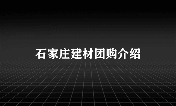 石家庄建材团购介绍