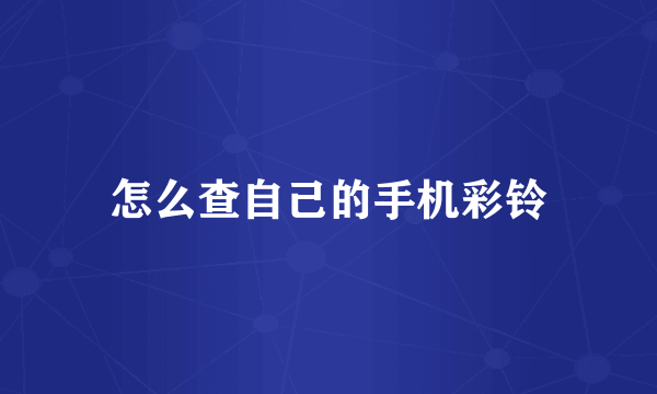 怎么查自己的手机彩铃