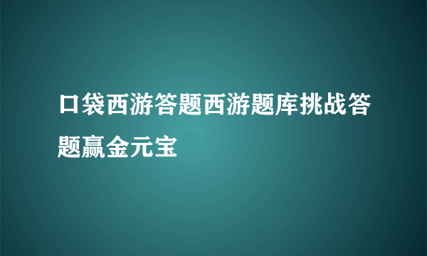 口袋西游答题西游题库挑战答题赢金元宝