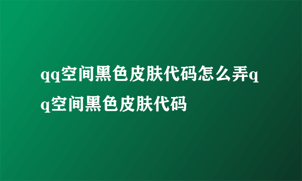 qq空间黑色皮肤代码怎么弄qq空间黑色皮肤代码