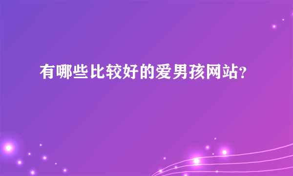 有哪些比较好的爱男孩网站？