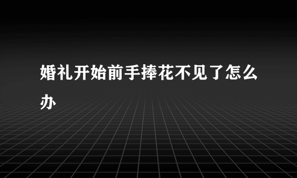 婚礼开始前手捧花不见了怎么办