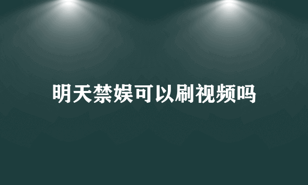 明天禁娱可以刷视频吗