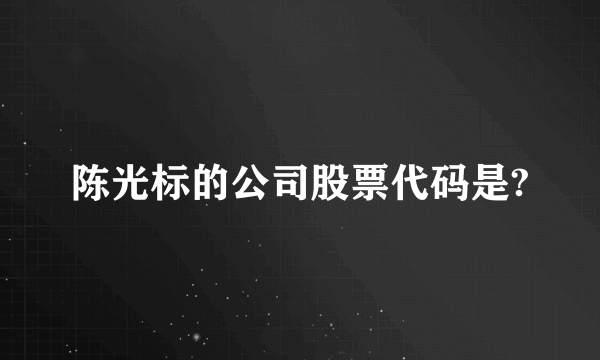 陈光标的公司股票代码是?