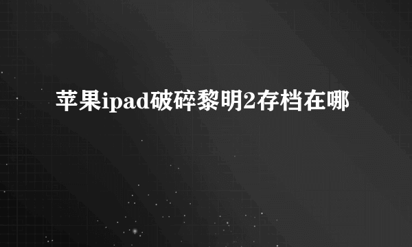 苹果ipad破碎黎明2存档在哪
