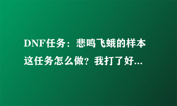DNF任务：悲鸣飞蛾的样本 这任务怎么做？我打了好几次才给我1个