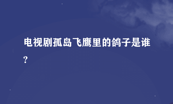 电视剧孤岛飞鹰里的鸽子是谁?