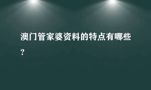 澳门管家婆资料的特点有哪些？
