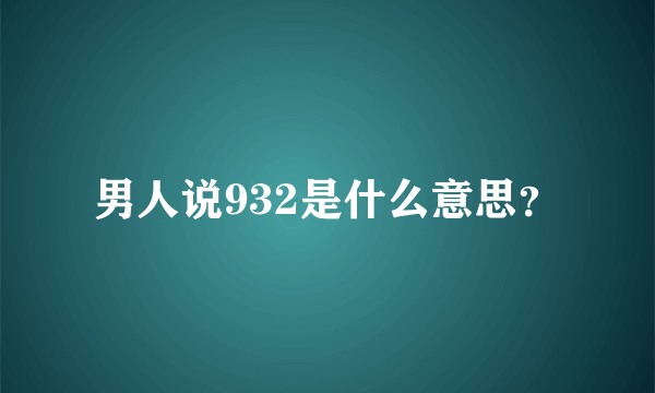 男人说932是什么意思？