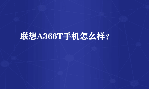 联想A366T手机怎么样？