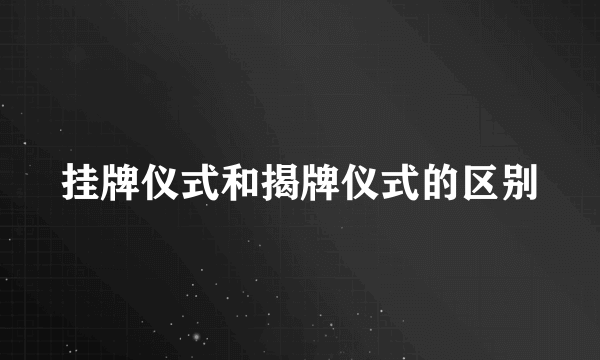 挂牌仪式和揭牌仪式的区别