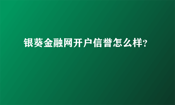 银葵金融网开户信誉怎么样？