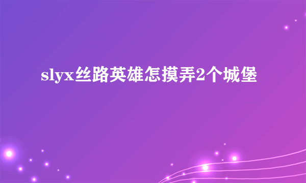slyx丝路英雄怎摸弄2个城堡
