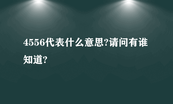 4556代表什么意思?请问有谁知道?