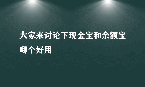 大家来讨论下现金宝和余额宝哪个好用