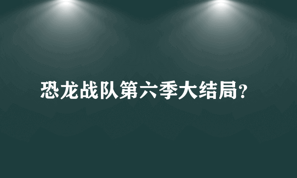 恐龙战队第六季大结局？