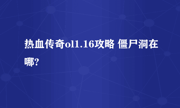 热血传奇ol1.16攻略 僵尸洞在哪?