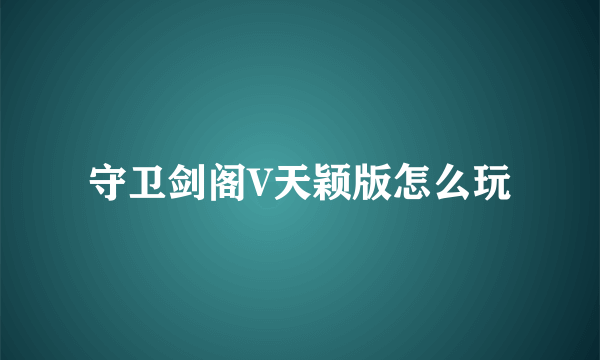守卫剑阁V天颖版怎么玩