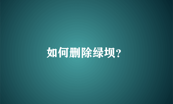 如何删除绿坝？