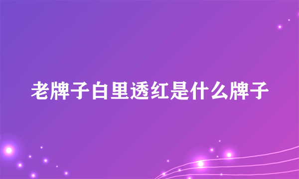 老牌子白里透红是什么牌子