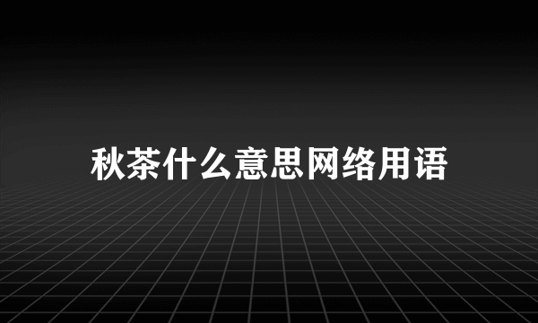 秋茶什么意思网络用语