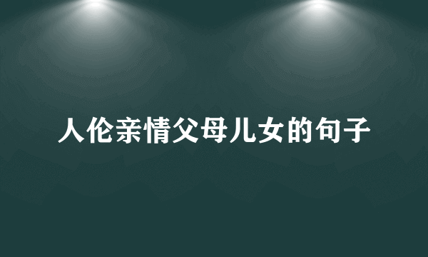 人伦亲情父母儿女的句子