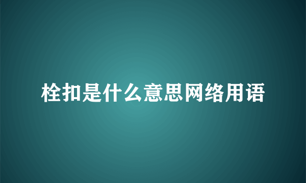 栓扣是什么意思网络用语