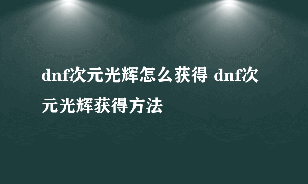dnf次元光辉怎么获得 dnf次元光辉获得方法