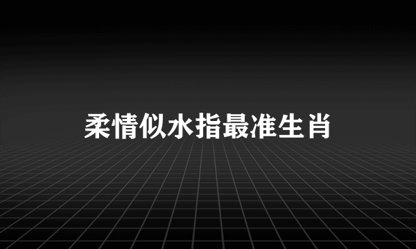 柔情似水指最准生肖