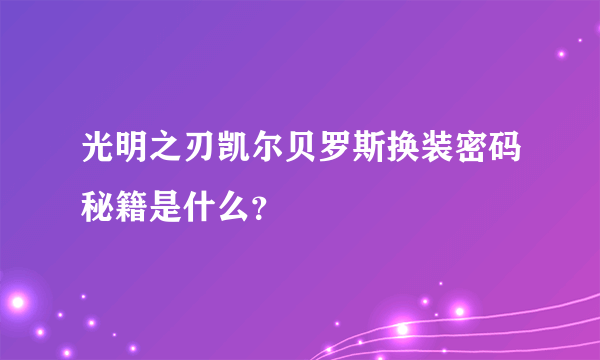 光明之刃凯尔贝罗斯换装密码秘籍是什么？