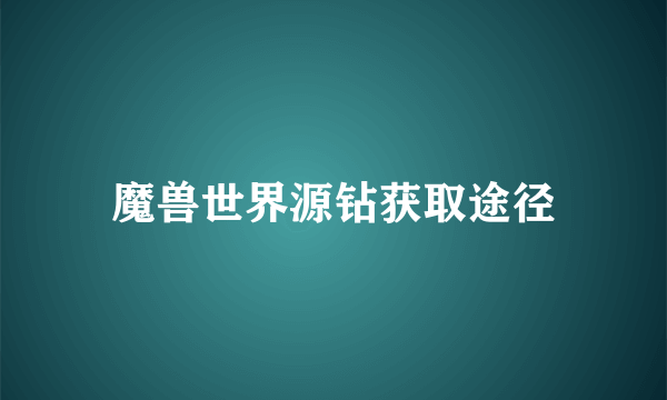 魔兽世界源钻获取途径