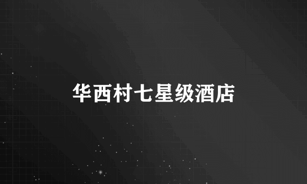 华西村七星级酒店