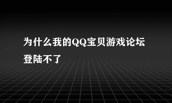 为什么我的QQ宝贝游戏论坛登陆不了