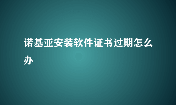 诺基亚安装软件证书过期怎么办