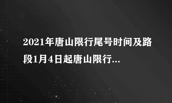 2021年唐山限行尾号时间及路段1月4日起唐山限行与北京同步