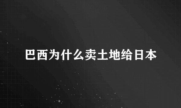 巴西为什么卖土地给日本