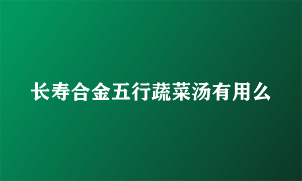 长寿合金五行蔬菜汤有用么