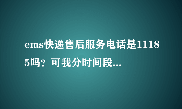 ems快递售后服务电话是11185吗？可我分时间段打了好多次，转人工都打不通，怎么回事？