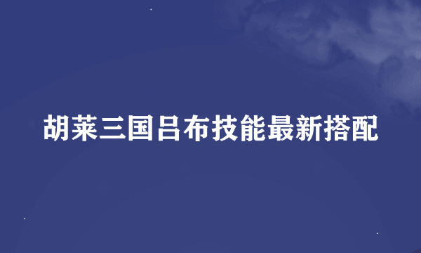 胡莱三国吕布技能最新搭配