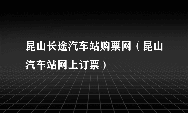 昆山长途汽车站购票网（昆山汽车站网上订票）