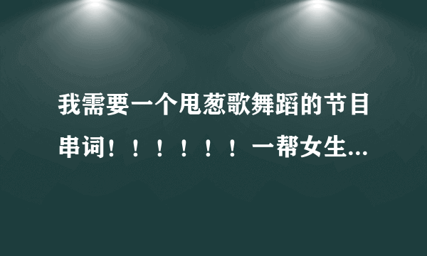 我需要一个甩葱歌舞蹈的节目串词！！！！！！一帮女生跳，有意思点