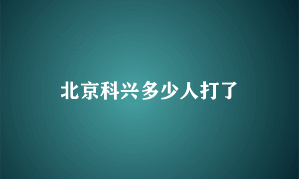 北京科兴多少人打了