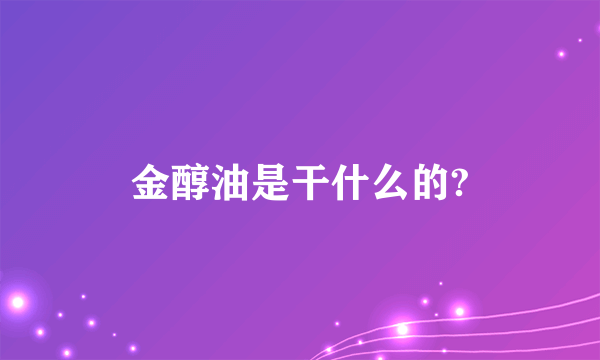金醇油是干什么的?