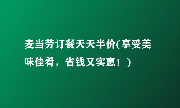 麦当劳订餐天天半价(享受美味佳肴，省钱又实惠！)