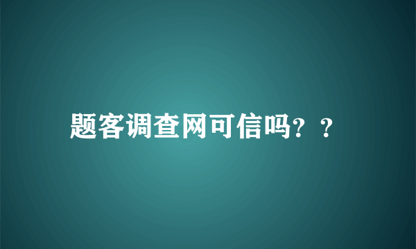题客调查网可信吗？？