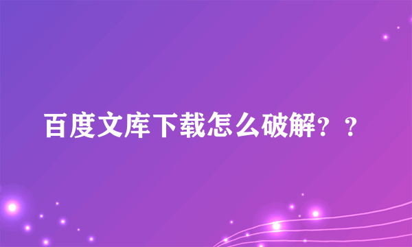 百度文库下载怎么破解？？