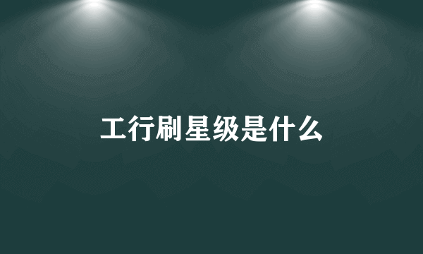 工行刷星级是什么